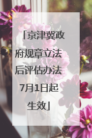 京津冀政府规章立法后评估办法7月1日起生效