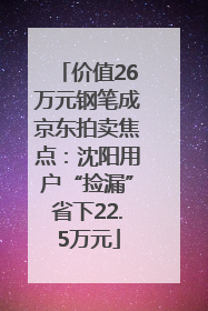 价值26万元钢笔成京东拍卖焦点：沈阳用户“捡漏”省下22.5万元