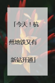 今天！杭州地铁又有新站开通