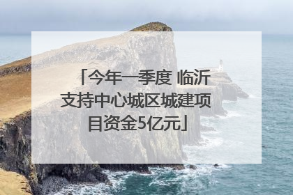 今年一季度 临沂支持中心城区城建项目资金5亿元