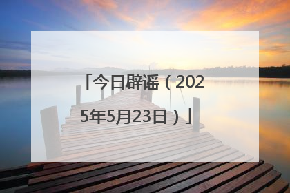 今日辟谣（2025年5月23日）