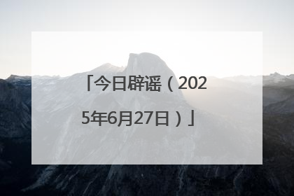 今日辟谣（2025年6月27日）