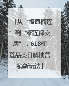 从“报恩榴莲”到“榴莲保交房”：618榴莲品类日解锁营销新玩法