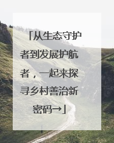 从生态守护者到发展护航者，一起来探寻乡村善治新密码→