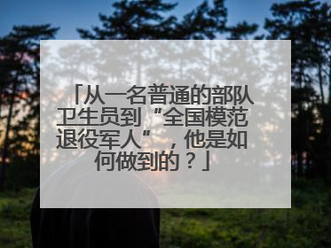 从一名普通的部队卫生员到“全国模范退役军人”，他是如何做到的？