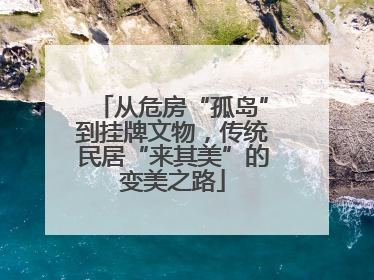 从危房“孤岛”到挂牌文物，传统民居“来其美”的变美之路