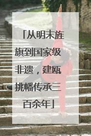 从明末旌旗到国家级非遗，建瓯挑幡传承三百余年