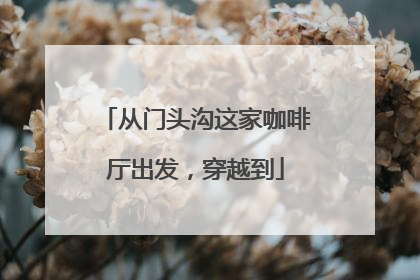 从门头沟这家咖啡厅出发，穿越到