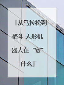 从马拉松到格斗 人形机器人在“赛”什么