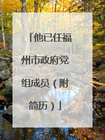 他已任福州市政府党组成员（附简历）