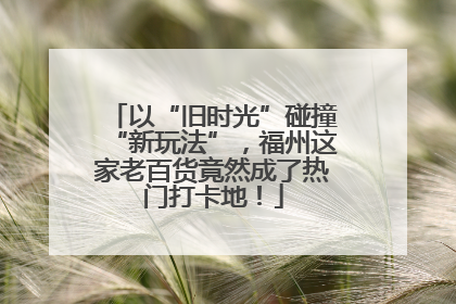 以“旧时光”碰撞“新玩法”，福州这家老百货竟然成了热门打卡地！