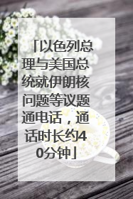 以色列总理与美国总统就伊朗核问题等议题通电话，通话时长约40分钟