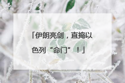伊朗亮剑，直捣以色列“命门”！