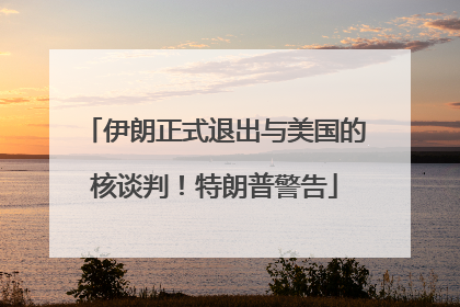 伊朗正式退出与美国的核谈判！特朗普警告