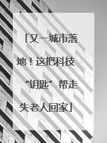 又一城市落地！这把科技“钥匙”帮走失老人回家