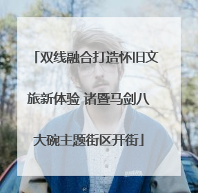 双线融合打造怀旧文旅新体验 诸暨马剑八大碗主题街区开街