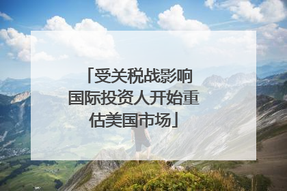 受关税战影响 国际投资人开始重估美国市场