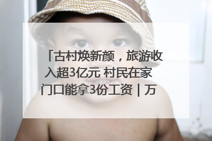 古村焕新颜，旅游收入超3亿元 村民在家门口能拿3份工资｜万千气象看四川