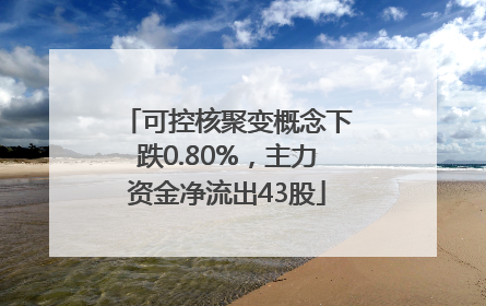 可控核聚变概念下跌0.80%，主力资金净流出43股