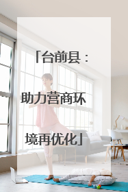 台前县：助力营商环境再优化