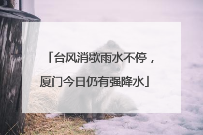 台风消歇雨水不停，厦门今日仍有强降水