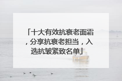 十大有效抗衰老面霜，分享抗衰老担当，入选抗皱紧致名单