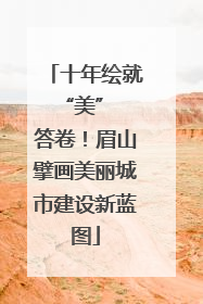 十年绘就 “美” 答卷！眉山擘画美丽城市建设新蓝图