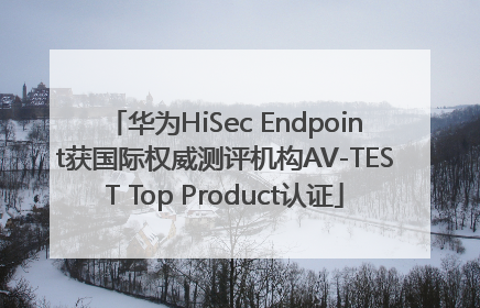 华为HiSec Endpoint获国际权威测评机构AV-TEST Top Product认证