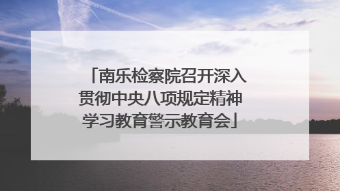 南乐检察院召开深入贯彻中央八项规定精神学习教育警示教育会