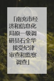 南充市经济和信息化局原一级调研员石全华 接受纪律审查和监察调查
