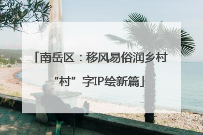 南岳区：移风易俗润乡村 “村”字IP绘新篇