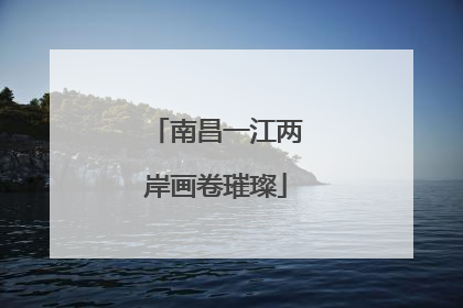 南昌一江两岸画卷璀璨
