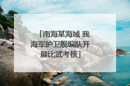 南海某海域 我海军护卫舰编队开展比武考核