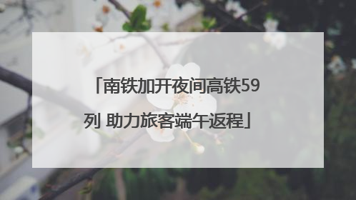南铁加开夜间高铁59列 助力旅客端午返程