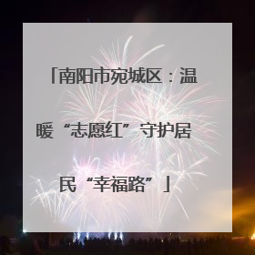 南阳市宛城区：温暖“志愿红”守护居民“幸福路”