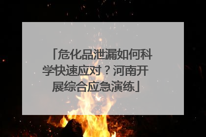 危化品泄漏如何科学快速应对？河南开展综合应急演练