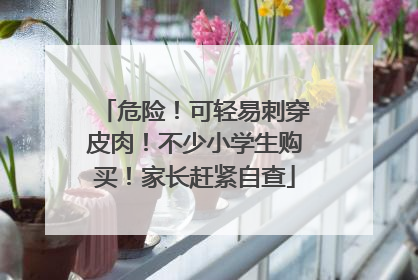 危险！可轻易刺穿皮肉！不少小学生购买！家长赶紧自查