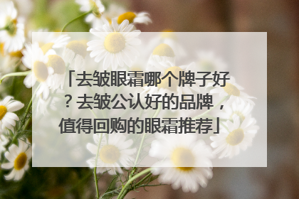 去皱眼霜哪个牌子好？去皱公认好的品牌，值得回购的眼霜推荐