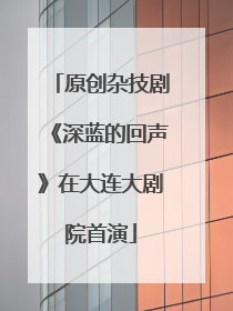 原创杂技剧《深蓝的回声》在大连大剧院首演
