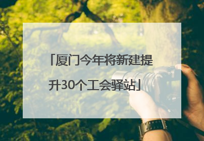 厦门今年将新建提升30个工会驿站