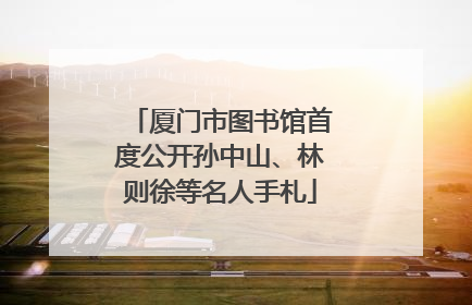 厦门市图书馆首度公开孙中山、林则徐等名人手札