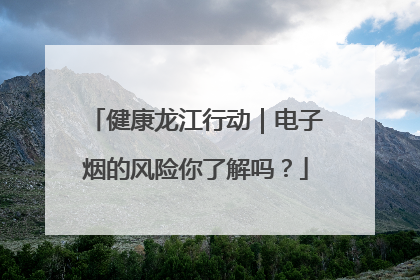 健康龙江行动｜电子烟的风险你了解吗？