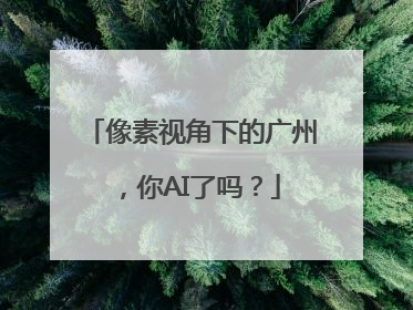 像素视角下的广州，你AI了吗？