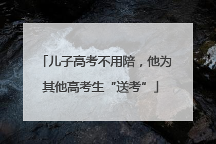 儿子高考不用陪，他为其他高考生“送考”