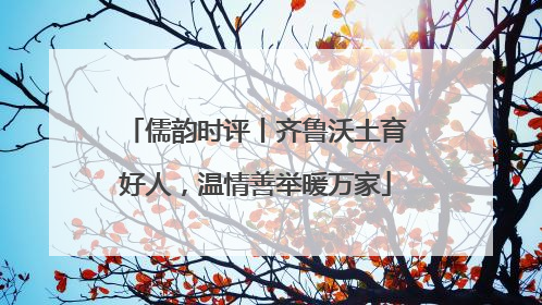 儒韵时评丨齐鲁沃土育好人，温情善举暖万家