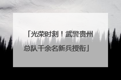 光荣时刻！武警贵州总队千余名新兵授衔