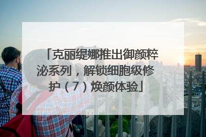 克丽缇娜推出御颜粹泌系列，解锁细胞级修护（7）焕颜体验