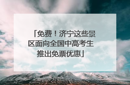 免费！济宁这些景区面向全国中高考生推出免票优惠