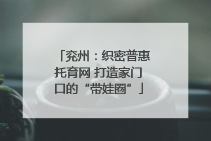 兖州：织密普惠托育网 打造家门口的“带娃圈”