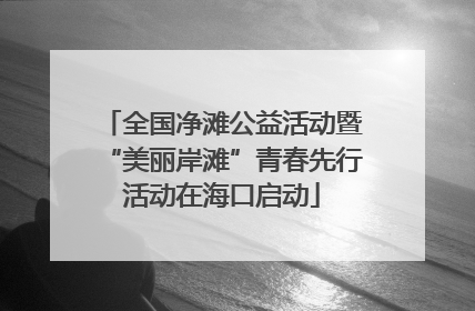 全国净滩公益活动暨“美丽岸滩”青春先行活动在海口启动